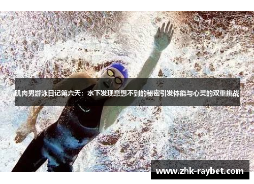 肌肉男游泳日记第六天：水下发现意想不到的秘密引发体能与心灵的双重挑战