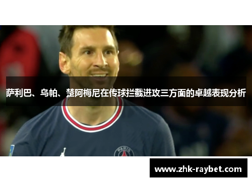 萨利巴、乌帕、楚阿梅尼在传球拦截进攻三方面的卓越表现分析