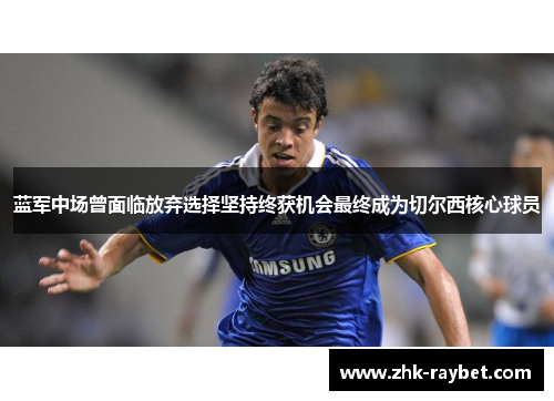 蓝军中场曾面临放弃选择坚持终获机会最终成为切尔西核心球员 蓝军中场曾面临放弃选择坚持终获机会最终成为切尔西核心球员