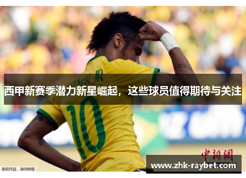 西甲新赛季潜力新星崛起，这些球员值得期待与关注