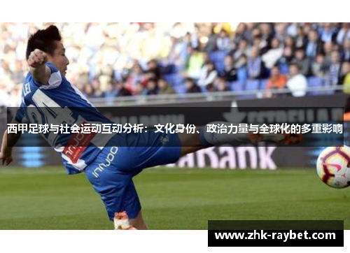 西甲足球与社会运动互动分析:文化身份、政治力量与全球化的多重影响 西甲足球与社会运动互动分析:文化身份、政治力量与全球化的多重影响