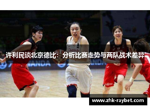 许利民谈北京德比：分析比赛走势与两队战术差异