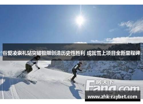 谷爱凌崇礼站突破极限创造历史性胜利 成就雪上项目全新里程碑