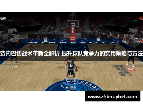 费内巴切战术革新全解析 提升球队竞争力的实用策略与方法