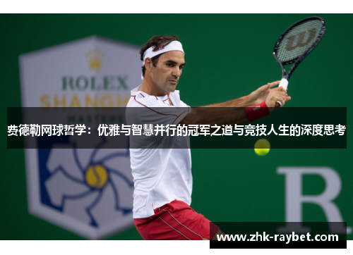 费德勒网球哲学:优雅与智慧并行的冠军之道与竞技人生的深度思考 费德勒网球哲学:优雅与智慧并行的冠军之道与竞技人生的深度思考