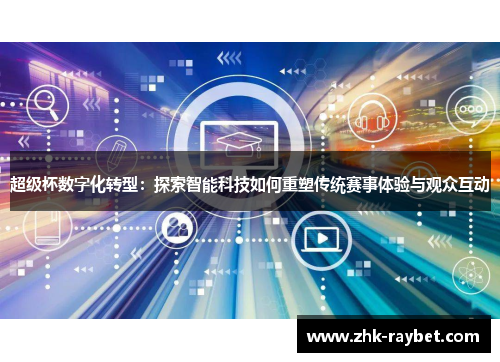 超级杯数字化转型：探索智能科技如何重塑传统赛事体验与观众互动