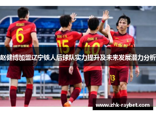 赵健博加盟辽宁铁人后球队实力提升及未来发展潜力分析