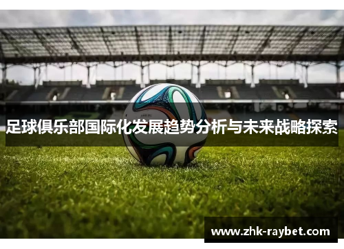 足球俱乐部国际化发展趋势分析与未来战略探索