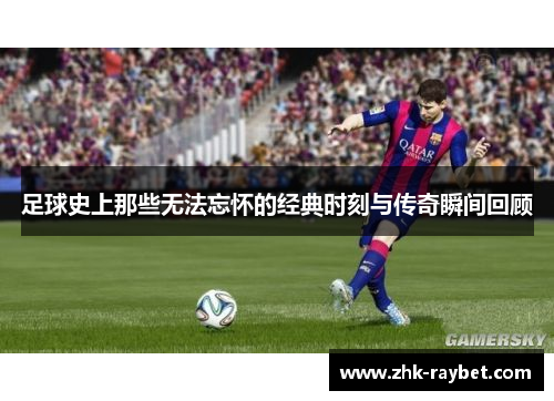 足球史上那些无法忘怀的经典时刻与传奇瞬间回顾
