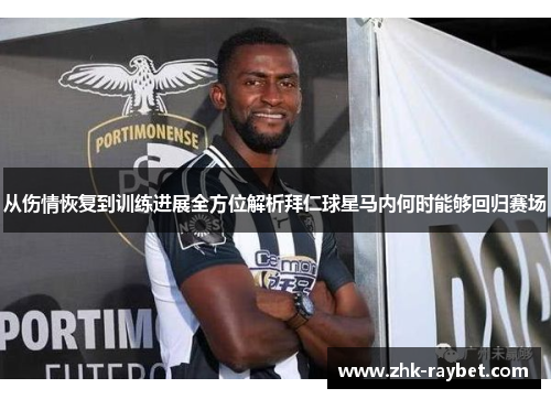 从伤情恢复到训练进展全方位解析拜仁球星马内何时能够回归赛场 从伤情恢复到训练进展全方位解析拜仁球星马内何时能够回归赛场