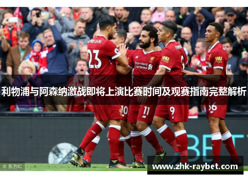 利物浦与阿森纳激战即将上演比赛时间及观赛指南完整解析