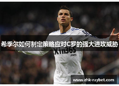 希季尔如何制定策略应对C罗的强大进攻威胁