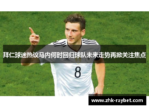 拜仁球迷热议马内何时回归球队未来走势再掀关注焦点