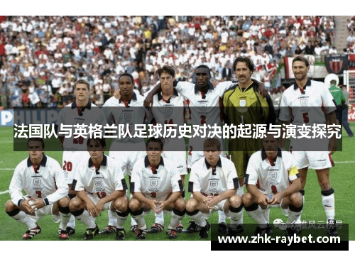 法国队与英格兰队足球历史对决的起源与演变探究