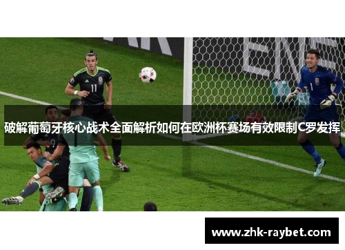 破解葡萄牙核心战术全面解析如何在欧洲杯赛场有效限制C罗发挥