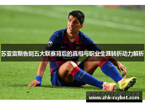 苏亚雷斯告别五大联赛背后的真相与职业生涯转折动力解析