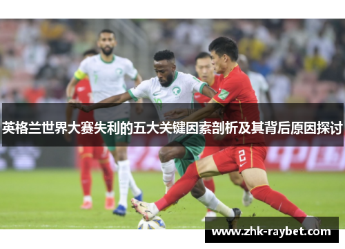 英格兰世界大赛失利的五大关键因素剖析及其背后原因探讨