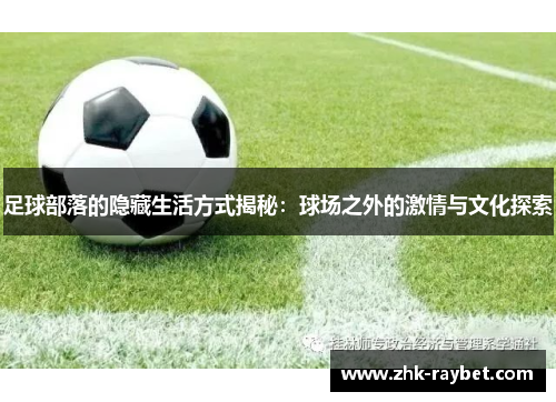 足球部落的隐藏生活方式揭秘：球场之外的激情与文化探索