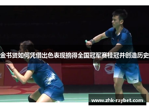 金书贤如何凭借出色表现摘得全国冠军赛桂冠并创造历史