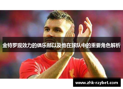 金特罗现效力的俱乐部以及他在球队中的重要角色解析