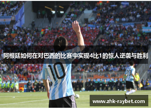 阿根廷如何在对巴西的比赛中实现4比1的惊人逆袭与胜利