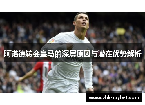 阿诺德转会皇马的深层原因与潜在优势解析 阿诺德转会皇马的深层原因与潜在优势解析