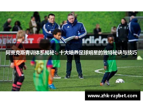 阿贾克斯青训体系揭秘:十大培养足球明星的独特秘诀与技巧 阿贾克斯青训体系揭秘:十大培养足球明星的独特秘诀与技巧