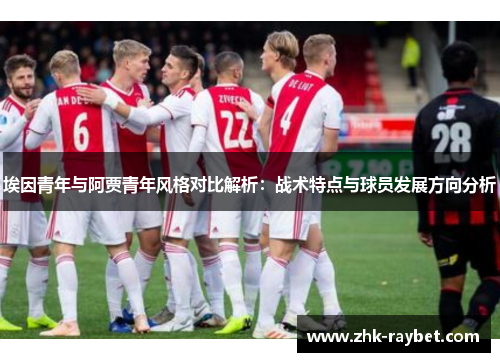 埃因青年与阿贾青年风格对比解析：战术特点与球员发展方向分析