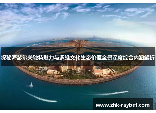 探秘海瑟尔关独特魅力与多维文化生态价值全景深度综合内涵解析