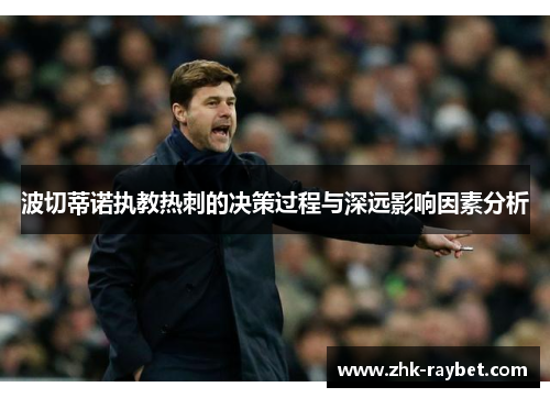波切蒂诺执教热刺的决策过程与深远影响因素分析