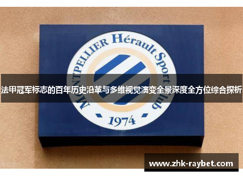 法甲冠军标志的百年历史沿革与多维视觉演变全景深度全方位综合探析
