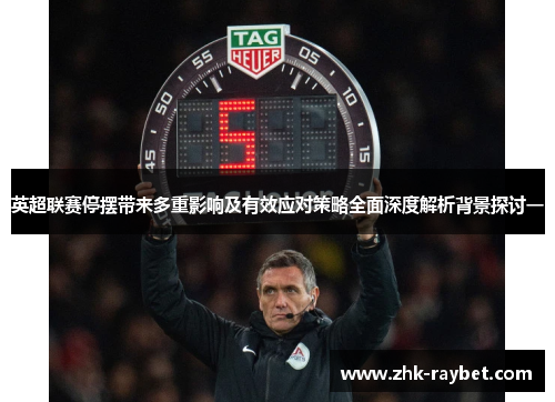 英超联赛停摆带来多重影响及有效应对策略全面深度解析背景探讨一 英超联赛停摆带来多重影响及有效应对策略全面深度解析背景探讨一