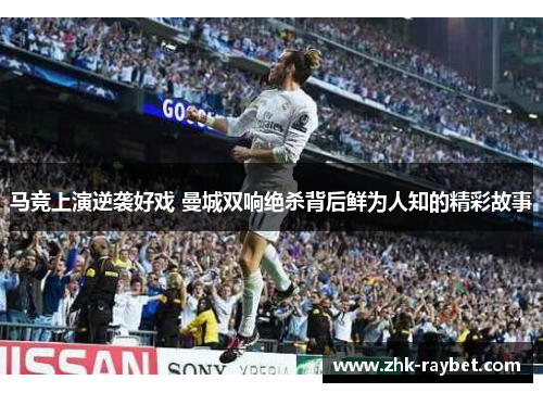 马竞上演逆袭好戏 曼城双响绝杀背后鲜为人知的精彩故事