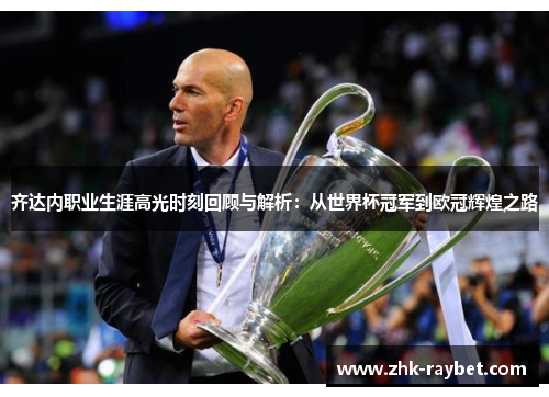 齐达内职业生涯高光时刻回顾与解析：从世界杯冠军到欧冠辉煌之路