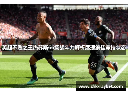 英超不败之王热苏斯66场战斗力解析展现绝佳竞技状态