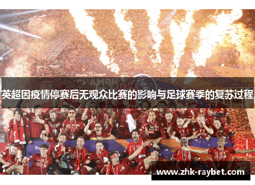 英超因疫情停赛后无观众比赛的影响与足球赛季的复苏过程 英超因疫情停赛后无观众比赛的影响与足球赛季的复苏过程