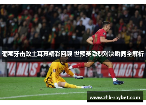 葡萄牙击败土耳其精彩回顾 世预赛激烈对决瞬间全解析