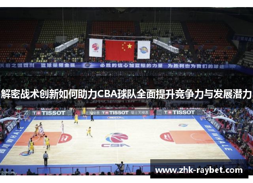 解密战术创新如何助力CBA球队全面提升竞争力与发展潜力 解密战术创新如何助力CBA球队全面提升竞争力与发展潜力