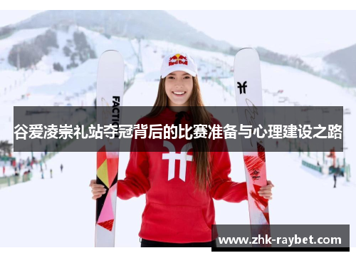 谷爱凌崇礼站夺冠背后的比赛准备与心理建设之路