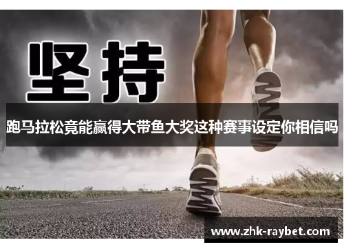 跑马拉松竟能赢得大带鱼大奖这种赛事设定你相信吗