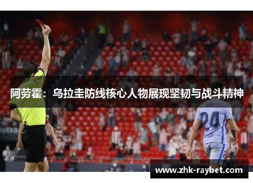 阿劳霍：乌拉圭防线核心人物展现坚韧与战斗精神