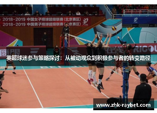 英超球迷参与策略探讨:从被动观众到积极参与者的转变路径 英超球迷参与策略探讨:从被动观众到积极参与者的转变路径