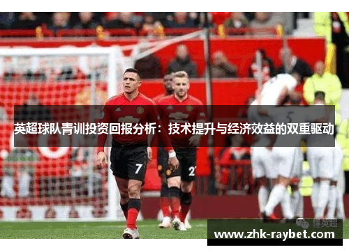 英超球队青训投资回报分析：技术提升与经济效益的双重驱动