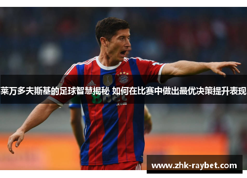 莱万多夫斯基的足球智慧揭秘 如何在比赛中做出最优决策提升表现