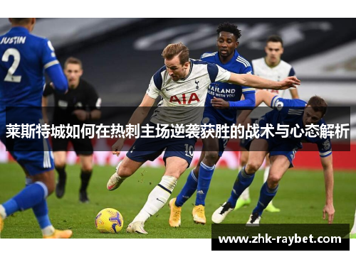 莱斯特城如何在热刺主场逆袭获胜的战术与心态解析