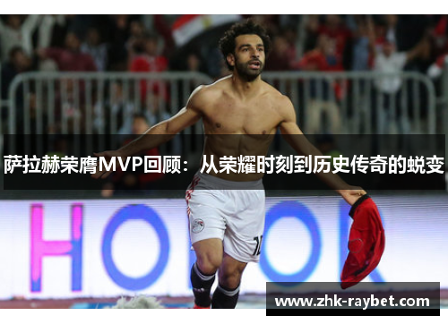 萨拉赫荣膺MVP回顾：从荣耀时刻到历史传奇的蜕变