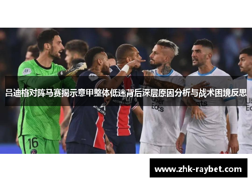 吕迪格对阵马赛揭示意甲整体低迷背后深层原因分析与战术困境反思