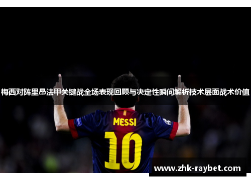 梅西对阵里昂法甲关键战全场表现回顾与决定性瞬间解析技术层面战术价值