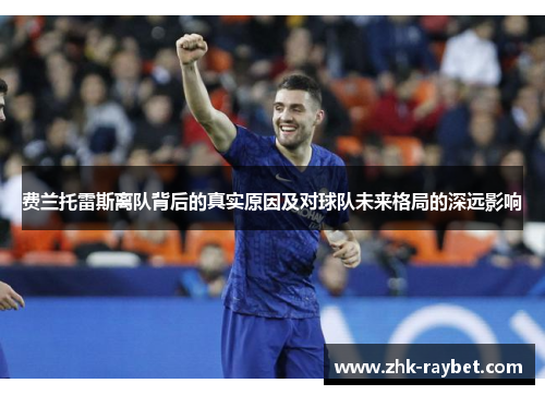 费兰托雷斯离队背后的真实原因及对球队未来格局的深远影响 费兰托雷斯离队背后的真实原因及对球队未来格局的深远影响