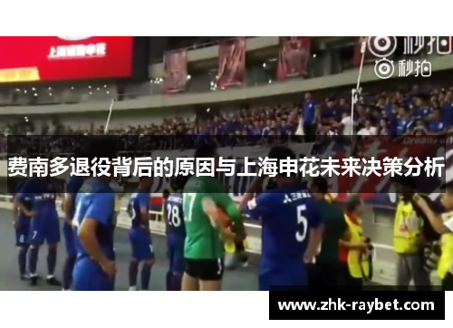 费南多退役背后的原因与上海申花未来决策分析 费南多退役背后的原因与上海申花未来决策分析